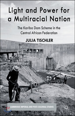 Light and Power for a Multiracial Nation: The Kariba Dam Scheme in the Central African Federation