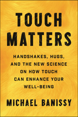 Touch Matters: Handshakes, Hugs, and the New Science on How Touch Can Enhance Your Well-Being