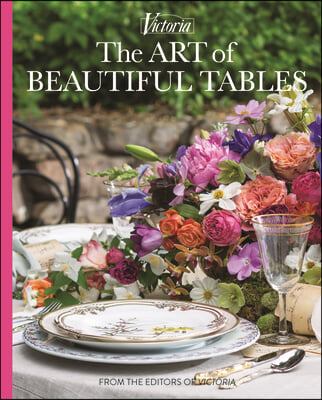 The Art of Beautiful Tables: A Treasury of Inspiration and Ideas for Anyone Who Loves Gracious Entertaining