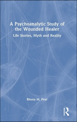 A Psychoanalytic Study of the Wounded Healer: Life Stories, Myth and Reality