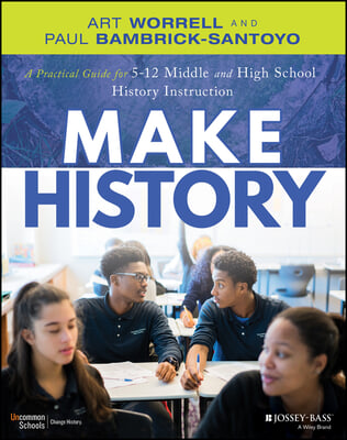 Make History: A Practical Guide for Middle and High School History Instruction (Grades 5-12)