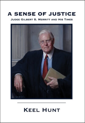 A Sense of Justice: Judge Gilbert S. Merritt and His Times