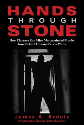 Hands Through Stone: How Clarence Ray Allen Masterminded Murder from Behind Folsom&#39;s Prison Walls