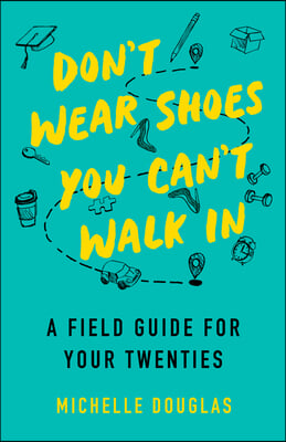 Don&#39;t Wear Shoes You Can&#39;t Walk in: A Field Guide for Your Twenties
