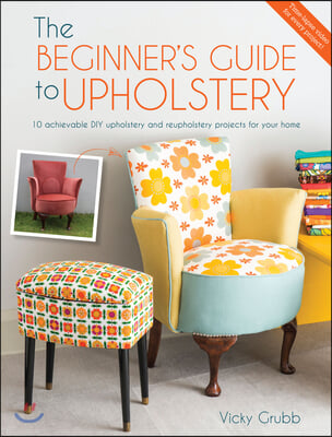 The Beginner&#39;s Guide to Upholstery: 10 Achievable DIY Upholstery and Reupholstery Projects for Your Home