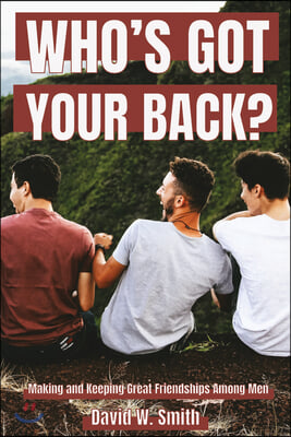 Who's Got Your Back: Making and Keeping Great Relationships Among Men