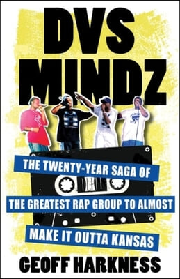 Dvs Mindz: The Twenty-Year Saga of the Greatest Rap Group to Almost Make It Outta Kansas