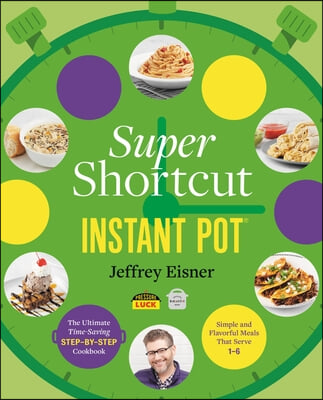 Super Shortcut Instant Pot: The Ultimate Time-Saving Step-By-Step Cookbook