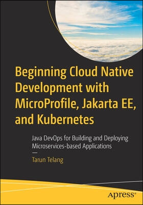 Beginning Cloud Native Development with Microprofile, Jakarta Ee, and Kubernetes: Java Devops for Building and Deploying Microservices-Based Applicati