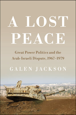 A Lost Peace: Great Power Politics and the Arab-Israeli Dispute, 1967-1979