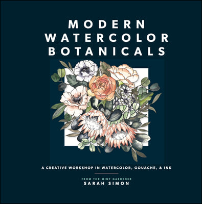 Modern Watercolor Botanicals: A Creative Workshop in Watercolor, Gouache, &amp; Ink