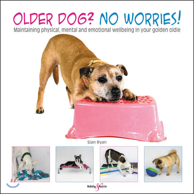 Older Dog? No Worries!: Maintaining Physical, Mental and Emotional Well-Being in Your Golden Oldie