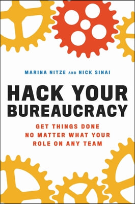 Hack Your Bureaucracy: Get Things Done No Matter What Your Role on Any Team