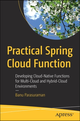 Practical Spring Cloud Function: Developing Cloud-Native Functions for Multi-Cloud and Hybrid-Cloud Environments