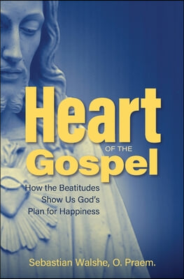 Heart of the Gospel: How the Beatitudes Show Us God&#39;s Plan for Happiness