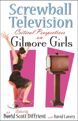 Screwball Television: Critical Perspectives on Gilmore Girls