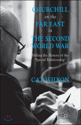 Churchill on the Far East in the Second World War: Hiding the History of the 'Special Relationship'