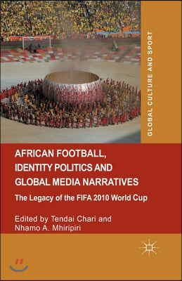 African Football, Identity Politics and Global Media Narratives: The Legacy of the Fifa 2010 World Cup