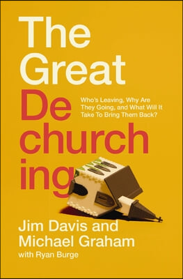 The Great Dechurching: Who's Leaving, Why Are They Going, and What Will It Take to Bring Them Back?