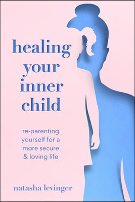 Healing Your Inner Child: Re-Parenting Yourself for a More Secure &amp; Loving Life