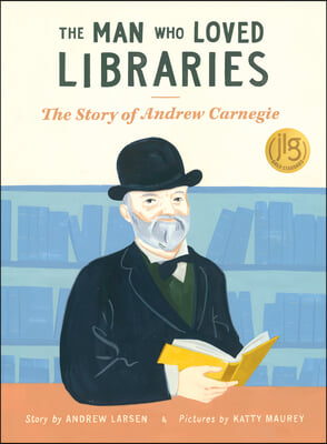 The Man Who Loved Libraries: The Story of Andrew Carnegie