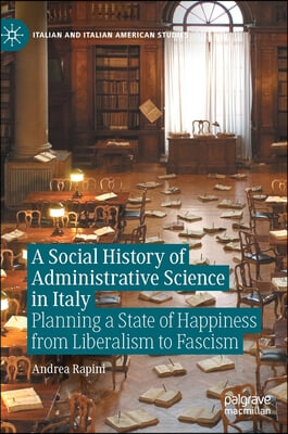 A Social History of Administrative Science in Italy: Planning a State of Happiness from Liberalism to Fascism