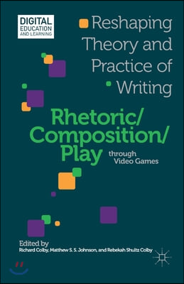 Rhetoric/Composition/Play Through Video Games: Reshaping Theory and Practice of Writing