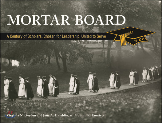 Mortar Board: A Century of Scholars, Chosen for Leadership, United to Serve