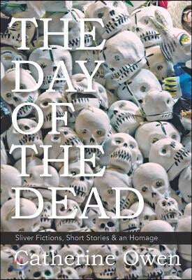 The Day of the Dead: Sliver Fictions, Short Stories &amp; an Homage