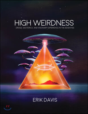 High Weirdness: Drugs, Esoterica, and Visionary Experience in the Seventies