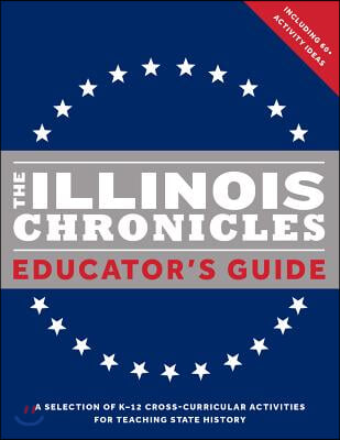 The Illinois Chronicles Educator&#39;s Guide: A Selection of K-12 Cross-Curricular Activities for Teaching State History.