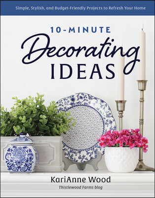 10-Minute Decorating Ideas: Simple, Stylish, and Budget-Friendly Projects to Refresh Your Home