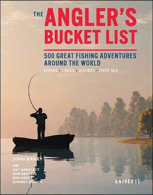 The Angler&#39;s Bucket List: 500 Great Fishing Adventures Around the World