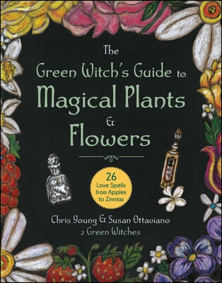 The Green Witch&#39;s Guide to Magical Plants &amp; Flowers: 26 Love Spells from Apples to Zinnias