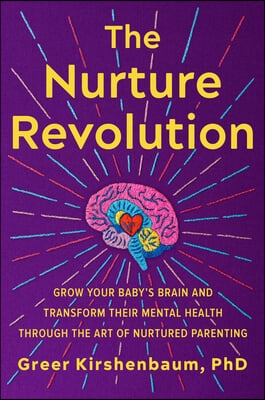 The Nurture Revolution: Grow Your Baby&#39;s Brain and Transform Their Mental Health Through the Art of Nurtured Parenting