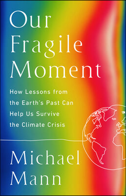 Our Fragile Moment: How Lessons from Earth&#39;s Past Can Help Us Survive the Climate Crisis