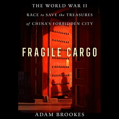 Fragile Cargo: The World War II Race to Save the Treasures of China&#39;s Forbidden City