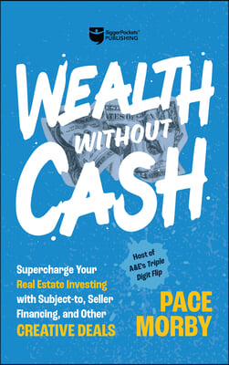 Wealth Without Cash: Supercharge Your Real Estate Investing with Subject-To, Seller Financing, and Other Creative Deals