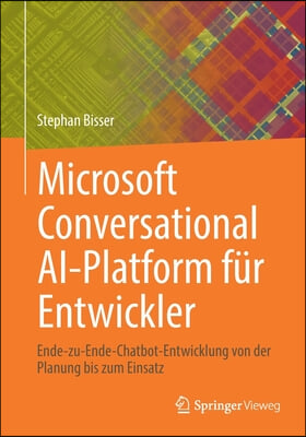 Microsoft Conversational Ai-Platform Fur Entwickler: Ende-Zu-Ende-Chatbot-Entwicklung Von Der Planung Bis Zum Einsatz