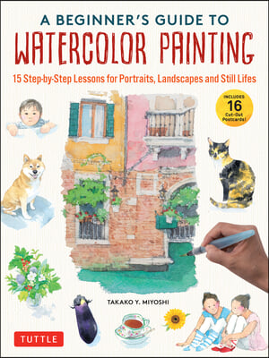 A Beginner's Guide to Watercolor Painting: Step-By-Step Lessons for Portraits, Landscapes and Still Lifes (Includes 16 Practice Postcards)