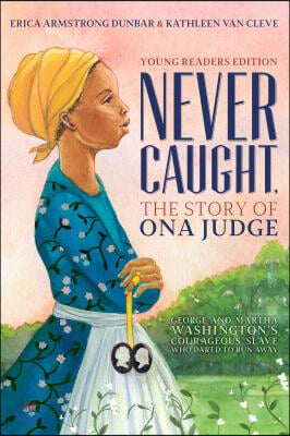 Never Caught, the Story of Ona Judge: George and Martha Washington&#39;s Courageous Slave Who Dared to Run Away; Young Readers Edition