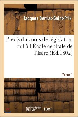 Pr&#233;cis Du Cours de L&#233;gislation Fait &#192; l&#39;&#201;cole Centrale de l&#39;Is&#232;re Tome 1