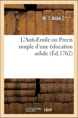 L&#39;Anti-Emile Ou Precis Simple d&#39;Une Education Solide
