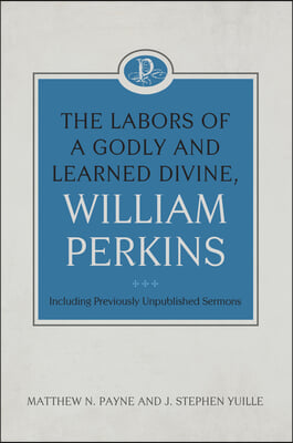 The Labors of a Godly and Learned Divine, William Perkins: Including Previously Unpublished Sermons: Volume 11