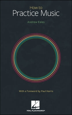 How to Practice Music by Andrew Eales with a Foreword by Paul Harris