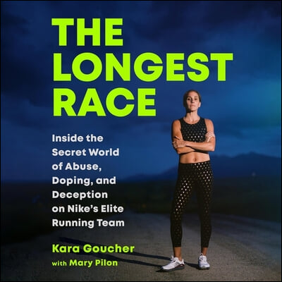 The Longest Race: Inside the Secret World of Abuse, Doping, and Deception on Nike&#39;s Elite Running Team