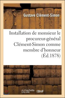 Installation de Monsieur Le Procureur-Général Clément-Simon: Comme Membre d'Honneur de l'Académie: Séance Du 7 Mai 1878: Discours