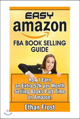 Easy Amazon Fba Book Selling Guide: How I Earn an Extra $2,000 Per Month Side Income Selling Books Part Time on Amazon