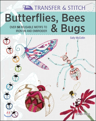 Transfer & Stitch: Butterflies, Bees and Bugs: Over 50 Reusable Motifs to Iron on and Embroider