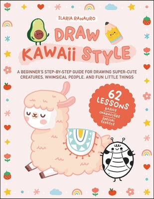 Draw Kawaii Style: A Beginner&#39;s Step-By-Step Guide for Drawing Super-Cute Creatures, Whimsical People, and Fun Little Things - 62 Lessons